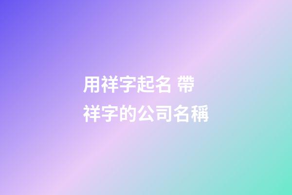 用祥字起名 帶祥字的公司名稱-第1張-公司起名-玄機派